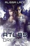How Atlas Dreamed (After The Singularity #2) by Alissa Lace