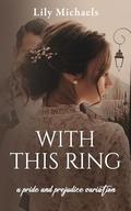 With This Ring: A Pride And Prejudice Variation (Pride And Prejudice Variation #1) by Lily Michaels