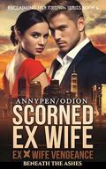 Scorned Ex Wife: Beneath the Ashes (Reclaiming Her Crown #6) by Annypen