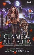 Claimed by My Bully Alpha: Tormented by My Alpha Mate (Loving My Bully Alpha #1) by Anna Kendra