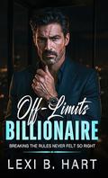 Off-Limits Billionaire : Breaking the Rules Never Felt So Right by Lexi B. Hart