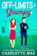 Off-limits & Grumpy: A Sweet Small Town Billionaire Romance by Charlotte Mae