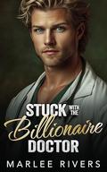 Stuck With The Billionaire Doctor: A Brother's Best Friend Small Town Romance by Marlee Rivers