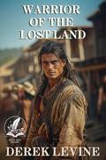 Warrior of the Lost Land: A Historical Western Adventure Novel by Derek Levine