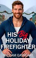 His Big Holiday Firefighter: A Opposites Attract M/M Christmas Romance by William Gayheart