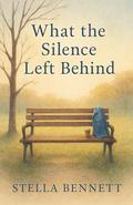 What the Silence Left Behind - Book 4: Grief is not the end of the story—it’s the beginning of love. by Stella Bennett