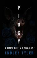 Piggy: A Dark Bully Romance by Endley Tyler