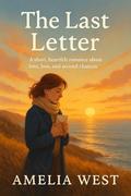 The Last Letter: A short, heartfelt romance about love, loss and second chances by Amelia West