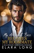 My Arrogant Boss Becomes My Roommate: A Billionaire Slow Burn Romance by Elara Long