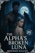 THE ALPHA’S BROKEN LUNA: A Rejected Mate Werewolf Romance by Meghan Gillot
