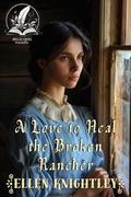 A Love to Heal the Broken Rancher: A Historical Western Romance Novel by Ellen Knightley
