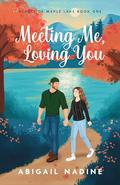 Meeting Me, Loving You (Hearts of Maple Lake #1) by Abigail Nadine