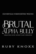 Brutal Alpha Bully : Rejected Mate Secret Baby Romance (Silverville Firefighter Wolves #1) by Ruby Knoxx