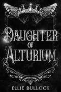 The Daughter of Alturium by Ellie Bullock