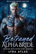 Betrayed Alpha Bride: Rejected Mate Secret Baby Romance (Wolfshade Brides-for-Hire #1) by Lyra Atlas