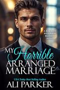 My Horrible Arranged Marriage (A Bancroft Billionaire Brothers Novel #20) by Ali Parker