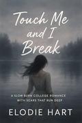 Touch Me and I Break: A Slow Burn College Romance with Scars That Run Deep by Elodie Hart