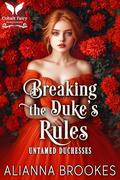 Breaking the Duke’s Rules: A Historical Regency Romance Novel (Untamed Duchesses #2) by Alianna Brookes