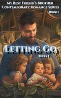 Letting Go: The Heartfelt Romance Of New Beginnings (My Best Friend’s Brother Contemporary Romance #1) by Becky J