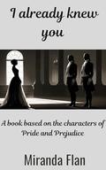 I already knew you : A book based on the characters of Pride and Prejudice by Miranda Flan