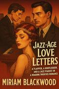 Jazz-Age Love Letters: A Flapper, a Bootlegger, and a Jazz Pianist in a Roaring Twenties Romance by Miriam Blackwood