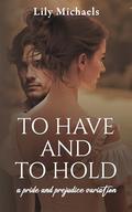 To Have And To Hold: A Pride And Prejudice Variation (Pride And Prejudice Variation #2) by Lily Michaels
