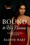 Bound to His Name: A marriage bound by duty, tested by desire. by Elodie Hart