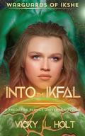 Into the Ikfal: WarGuards of Ikshe by Vicky L. Holt