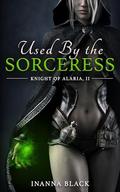 Used by the Sorceress: A Lesbian BDSM Fantasy Erotica (Knight of Alaria #2) by Inanna Black