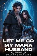 Let Me Go, My Mafia Husband: A Dark Billionaire Romance of Revenge, Betrayal, and a Secret Pregnancy (Dark Hearts Mafia #2) by Suzanne Bardasz
