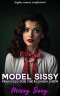 Model Sissy: Feminized For The Fashion Show: First Time Feminization (Feminization Femdom Fulfillment #9) by Missy Sissy