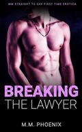 Breaking The Lawyer: MM Straight to Gay First Time Erotica by M.M. Phoenix