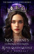Alpha Nocturne's Contracted Mate: The Alpha Queen's Justice (Dark Moon #5) by A.E. Randell