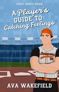 A Player's Guide to Catching Feelings by Ava Wakefield