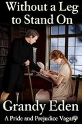 Without a Leg To Stand On: A Pride and Prejudice Vagary by Grandy Eden