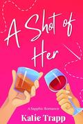 A Shot of Her: A Sapphic Romance by Katie Trapp