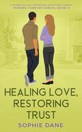 Healing Love, Restoring Trust: A Journey of Love, Redemption and Second Chances (Friends Forever #4) by Sophie Dane