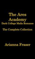 The Ares Academy - Dark College Mafia Romance: The Complete Collection by Arianna Fraser