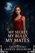 My Secret, My Bully, My Mates: A Rejected Mate, Ruthless Bullies, and the Dark Secrets of a Shifter Pack (The Forsaken Pack #2) by Lauryn Deaubler
