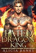 Fated to the Dragon King: A Fake Marriage Shifter Romance (Alpha Dragons' Fated Mates #4) by Alicia Banks