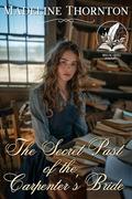 The Secret Past of the Carpenter's Bride: A Historical Western Romance Novel by Madeline Thornton