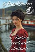 A Duke's Accidental Debutante: A Historical Regency Romance Novel by Aria Norton