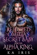 Rejected Omega’s Secret Baby for the Alpha King: A Rejected Mate Secret Baby Shifter Romance (Forbidden Alpha Kings #59) by KA Iris