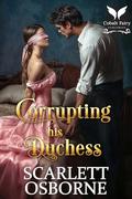 Corrupting his Duchess: A Steamy Historical Regency Romance Novel (A Duke's Undoing #1) by Scarlett Osborne