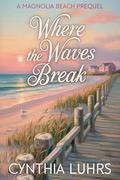 Where the Waves Break: A Magnolia Beach Prequel by Cynthia Luhrs