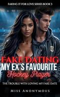 Fake Dating My Ex's Favourite Hockey Player: The Trouble With Loving My Fake Date (Faking It for Love #3) by Miss Anonymous