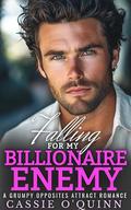 FALLING FOR MY BILLIONAIRE ENEMY: A GRUMPY OPPOSITES ATTRACT ROMANCE by Cassie O'Quinn