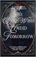 The Ones Who Undid Tomorrow (To Fall Through Time #2) by Katherine Macdonald