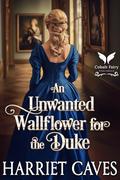 An Unwanted Wallflower for the Duke: A Historical Regency Romance Novel (The Unwanted Sisters #2) by Harriet Caves