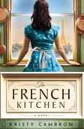 The French Kitchen: A Historical Romance Set in WWII France, Post-War Paris, and the World of Julia Child by Kristy Cambron